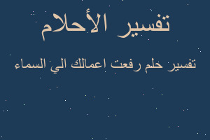 تفسير رفعت اعمالك الي السماء في المنام