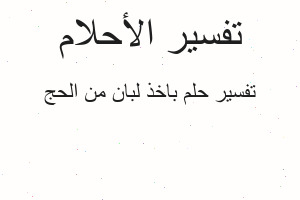تفسير باخذ لبان من الحج في المنام تفسير باخذ لبان من الحج في المنام
