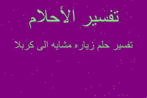 تفسير زياره مشايه الى كربلا في المنام تفسير زياره مشايه الى كربلا في المنام