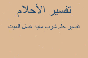 تفسير شرب مايه غسل الميت في المنام