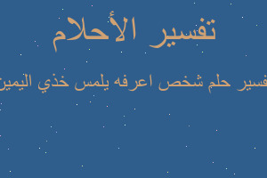 تفسير شخص اعرفه يلمس خذي اليمين في المنام تفسير شخص اعرفه يلمس خذي اليمين في المنام