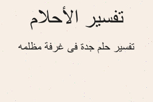 تفسير جدة فى غرفة مظلمه في المنام