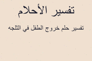 تفسير خروج الطفل في الثلجه في المنام
