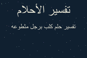 تفسير كلب برجل مثطوعه في المنام