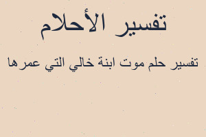 تفسير موت ابنة خالي التي عمرها في المنام