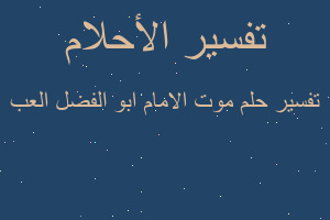 تفسير موت الامام ابو الفضل العب في المنام