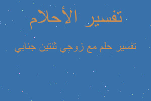 تفسير مع زوجي ثنتين جنابي في المنام