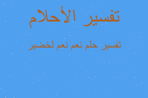 تفسير نعم نعم لخضير في المنام تفسير نعم نعم لخضير في المنام