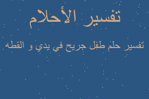 تفسير طفل جريح في يدي و القطه في المنام