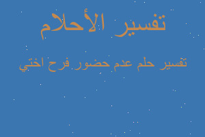 تفسير عدم حضور فرح اختي في المنام