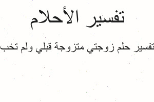 تفسير زوجتي متزوجة قبلي ولم تخب في المنام