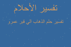 تفسير الذهاب الي قبر عمرو في المنام تفسير الذهاب الي قبر عمرو في المنام