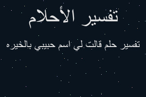تفسير قالت لي اسم حبيبي بالخيره في المنام