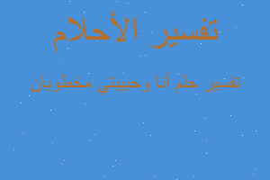 تفسير أنا وحبيبتي مخطوبان في المنام تفسير أنا وحبيبتي مخطوبان في المنام
