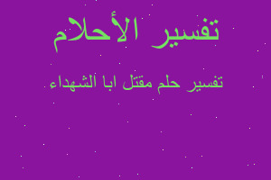 تفسير مقتل ابا الشهداء في المنام