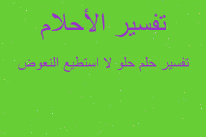 تفسير حلو لا استطيع النعوض في المنام تفسير حلو لا استطيع النعوض في المنام