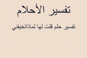 تفسير قلت لها لماذاتخيفني في المنام