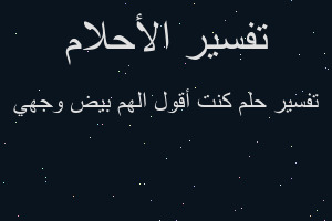 تفسير كنت أقول الهم بيض وجهي في المنام تفسير كنت أقول الهم بيض وجهي في المنام