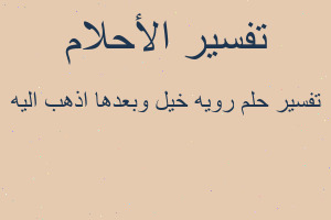 تفسير رويه خيل وبعدها اذهب اليه في المنام