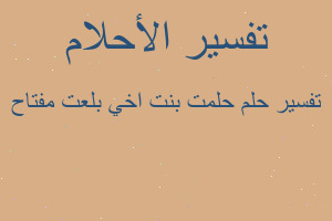 تفسير حلمت بنت اخي بلعت مفتاح في المنام