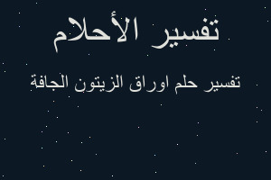 تفسير اوراق الزيتون الجافة في المنام