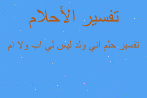 تفسير اني ولد ليس لي اب ولا ام في المنام