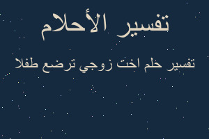 تفسير اخت زوجي ترضع طفلا في المنام