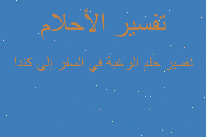 تفسير الرغبة في السفر إلى كندا في المنام تفسير الرغبة في السفر إلى كندا في المنام