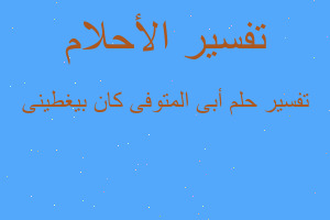تفسير أبى المتوفى كان بيغطينى في المنام
