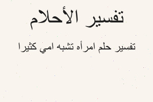 تفسير امرأه تشبه امي كثيرا في المنام