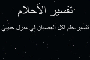 تفسير اكل العصبان في منزل حبيبي في المنام