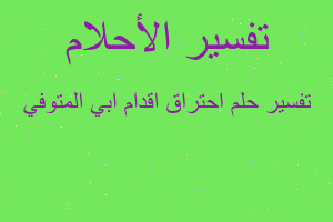 تفسير احتراق اقدام ابي المتوفي في المنام