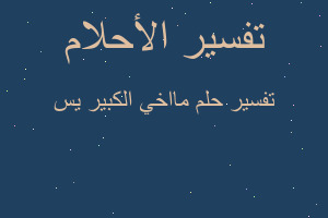 تفسير مااخي الكبير يس في المنام