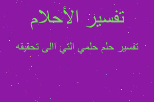 تفسير حلمي التي االى تحقيقه في المنام