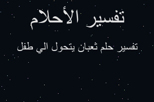 تفسير ثعبان يتحول الي طفل في المنام