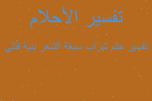 تفسير شراب سبغة الشعر بنية قتلي في المنام