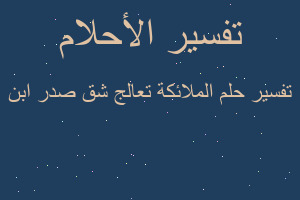 تفسير الملائكة تعالج شق صدر ابن في المنام