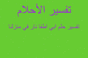 تفسير ابي اطفا نار في منزلنا في المنام