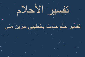 تفسير حلمت بخطيبي حزين مني في المنام