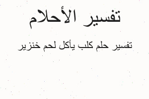 تفسير كلب يأكل لحم خنزير في المنام