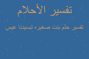 تفسير بنت صغيره تبسيدنا عيس في المنام