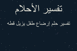 تفسير إرضاع طفل يزيل قطه في المنام