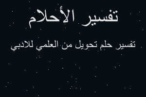تفسير تحويل من العلمي للادبي في المنام تفسير تحويل من العلمي للادبي في المنام