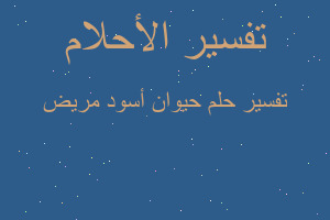 تفسير حيوان أسود مريض في المنام