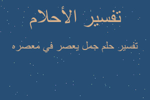 تفسير جمل يعصر في معصره في المنام تفسير جمل يعصر في معصره في المنام