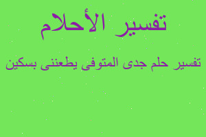 تفسير جدى المتوفى يطعننى بسكين في المنام
