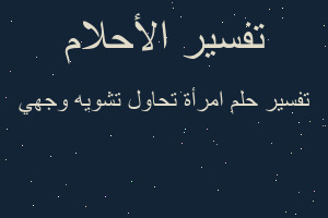 تفسير امرأة تحاول تشويه وجهي في المنام