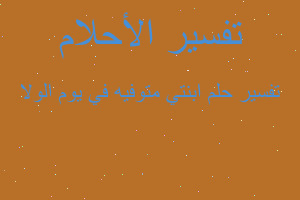 تفسير ابنتي متوفيه في يوم الولا في المنام تفسير ابنتي متوفيه في يوم الولا في المنام