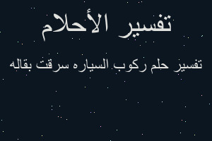 تفسير ركوب السياره سرقت بقاله في المنام