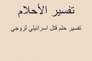 تفسير قتل اسرائيلي لزوجي في المنام تفسير قتل اسرائيلي لزوجي في المنام